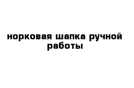 норковая шапка ручной работы